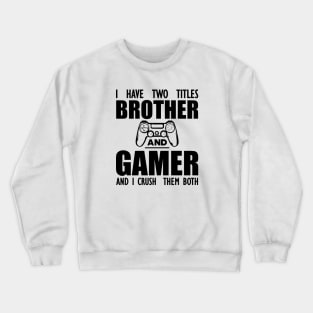 Gamer Brother - I have two  titles brother and gamer and  I crush them both Crewneck Sweatshirt